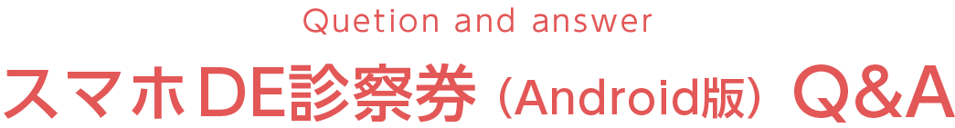 スマホDE診察券（Android版）Q&A
