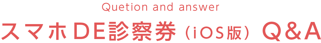 スマホDE診察券（iOS版）Q&A